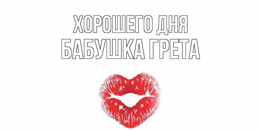Открытка на каждый день с именем, Бабушка-Грета Хорошего дня Поцелуй Прикольная открытка с пожеланием онлайн скачать бесплатно 