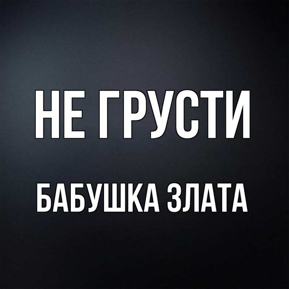 Открытка на каждый день с именем, Бабушка-Злата Не грусти Градиент серый Прикольная открытка с пожеланием онлайн скачать бесплатно 