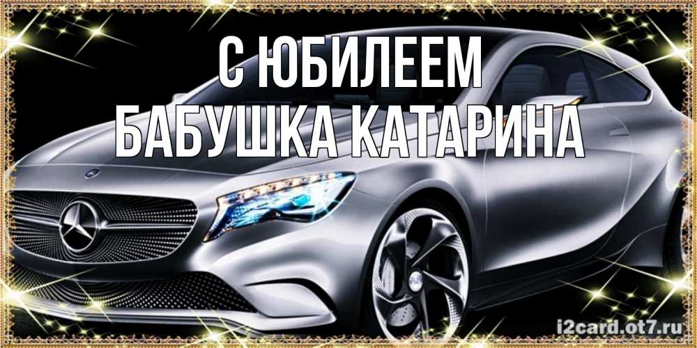 Открытка на каждый день с именем, Бабушка-Катарина С юбилеем машина мерседес супер класс Прикольная открытка с пожеланием онлайн скачать бесплатно 