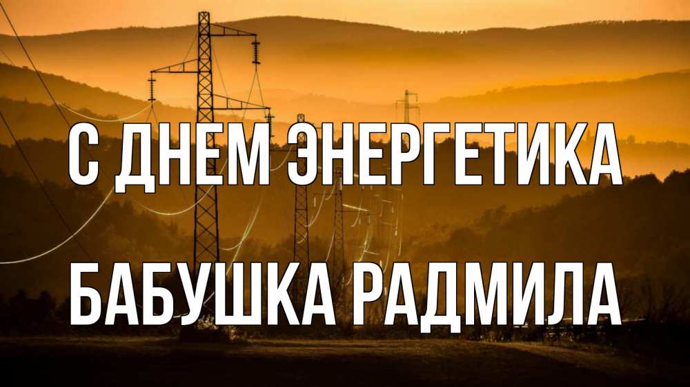 Открытка на каждый день с именем, Бабушка-Радмила С днем энергетика ЛЭП провода горы закат Прикольная открытка с пожеланием онлайн скачать бесплатно 