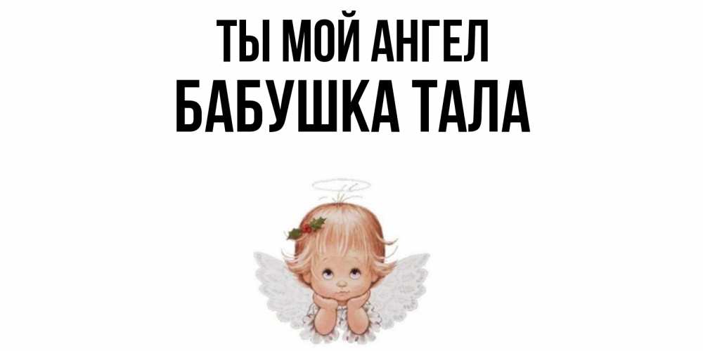 Открытка на каждый день с именем, Бабушка-Тала Ты мой ангел ангел Прикольная открытка с пожеланием онлайн скачать бесплатно 