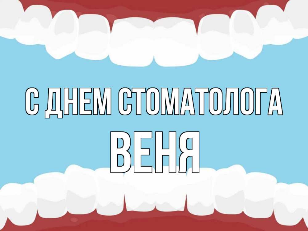 Открытка на каждый день с именем, Веня С днем стоматолога с днем стоматолога Прикольная открытка с пожеланием онлайн скачать бесплатно 