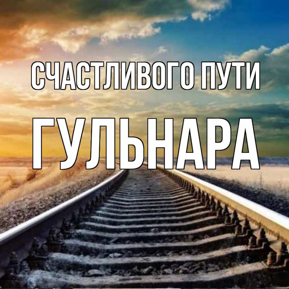 Открытка на каждый день с именем, Гульнара Счастливого пути рельсы уходящие в даль Прикольная открытка с пожеланием онлайн скачать бесплатно 