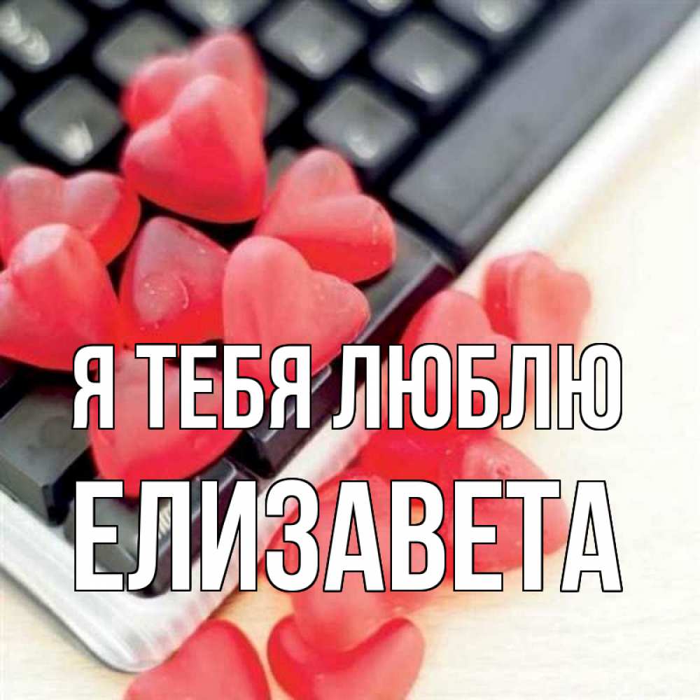 Открытка на каждый день с именем, Елизавета Я тебя люблю конфеты в виде сердец Прикольная открытка с пожеланием онлайн скачать бесплатно 