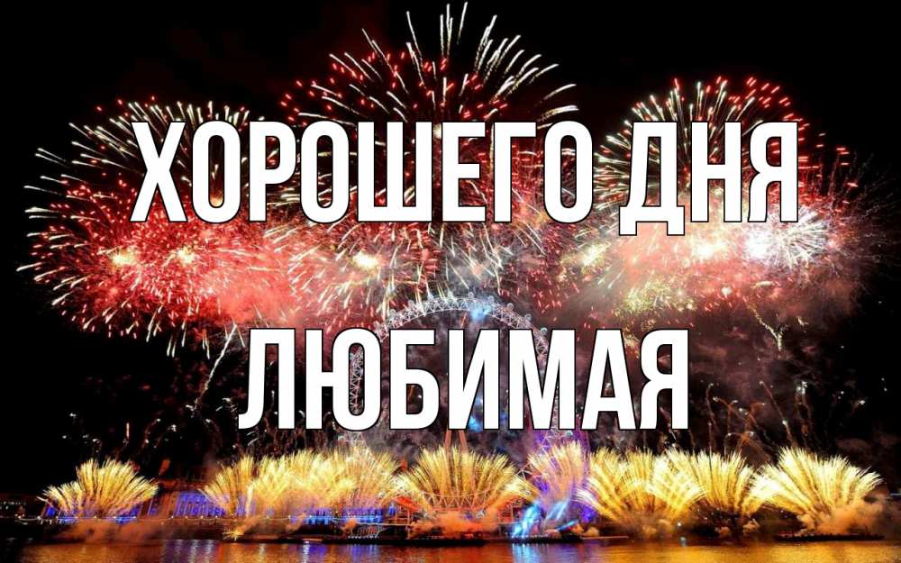 Открытка на каждый день с именем, Любимая Хорошего дня Фейрверг 2 Прикольная открытка с пожеланием онлайн скачать бесплатно 