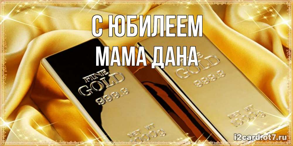 Открытка на каждый день с именем, Мама-Дана С юбилеем золотые слитки лежат шелке золотого цвета Прикольная открытка с пожеланием онлайн скачать бесплатно 