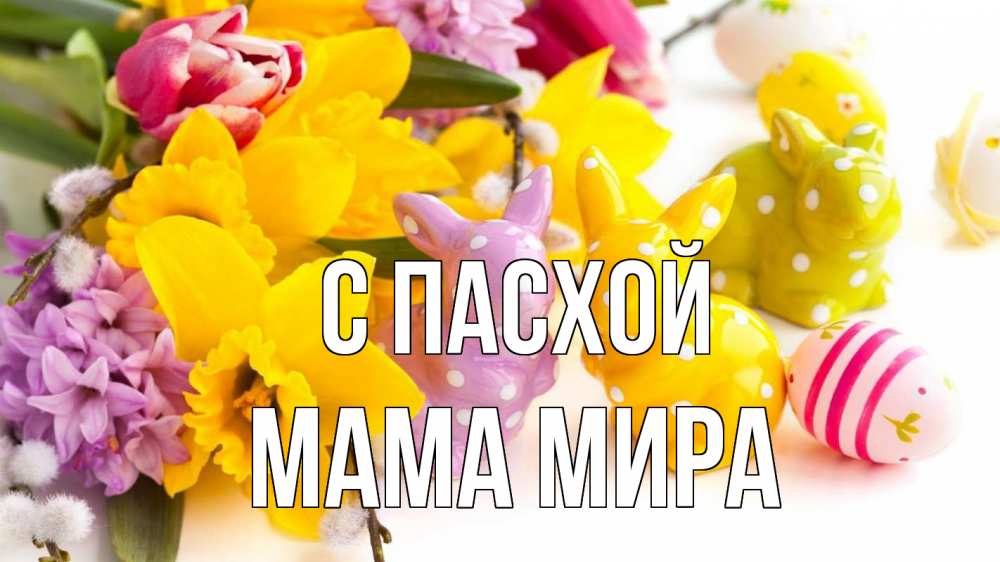 Открытка на каждый день с именем, Мама-Мира С пасхой цветы, пасха Прикольная открытка с пожеланием онлайн скачать бесплатно 