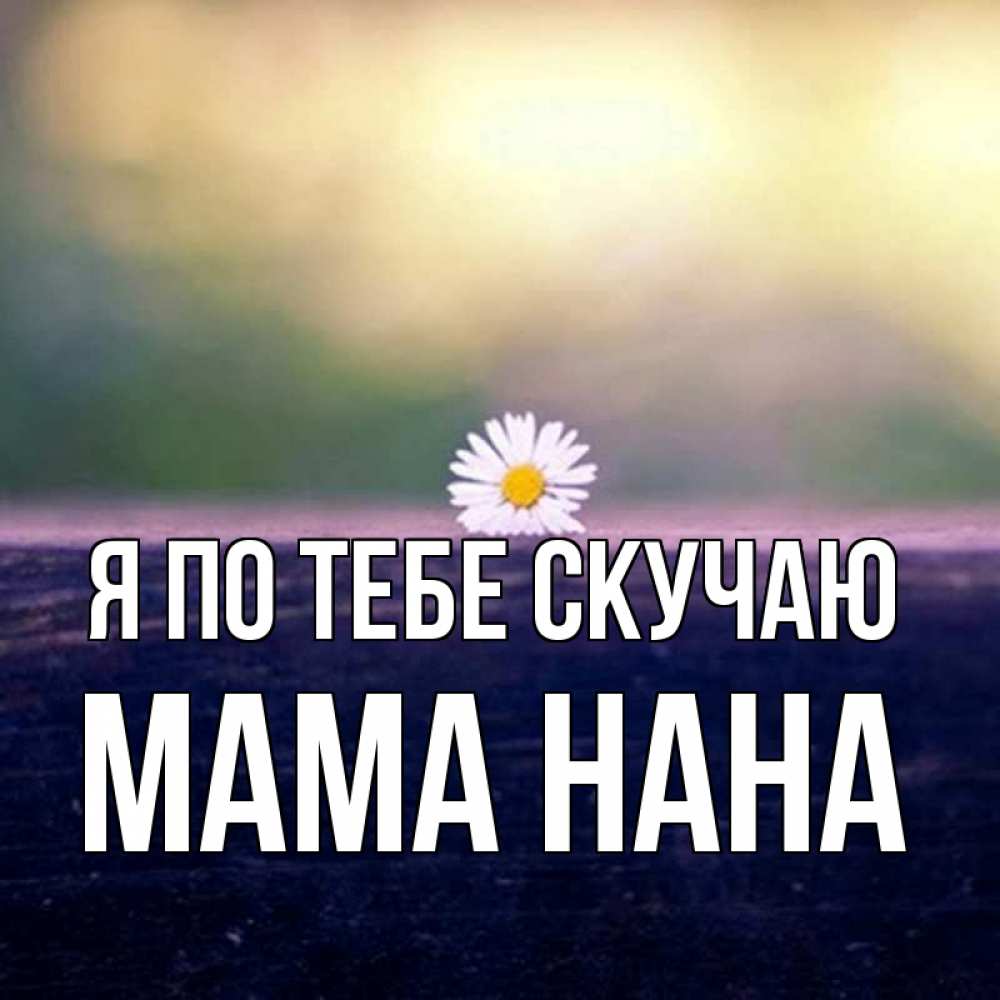 Открытка на каждый день с именем, Мама-Нана Я по тебе скучаю приходи в гости Прикольная открытка с пожеланием онлайн скачать бесплатно 