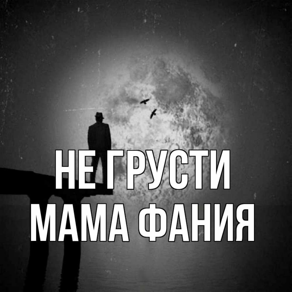 Открытка на каждый день с именем, Мама-Фания Не грусти мужчина на мосту Прикольная открытка с пожеланием онлайн скачать бесплатно 