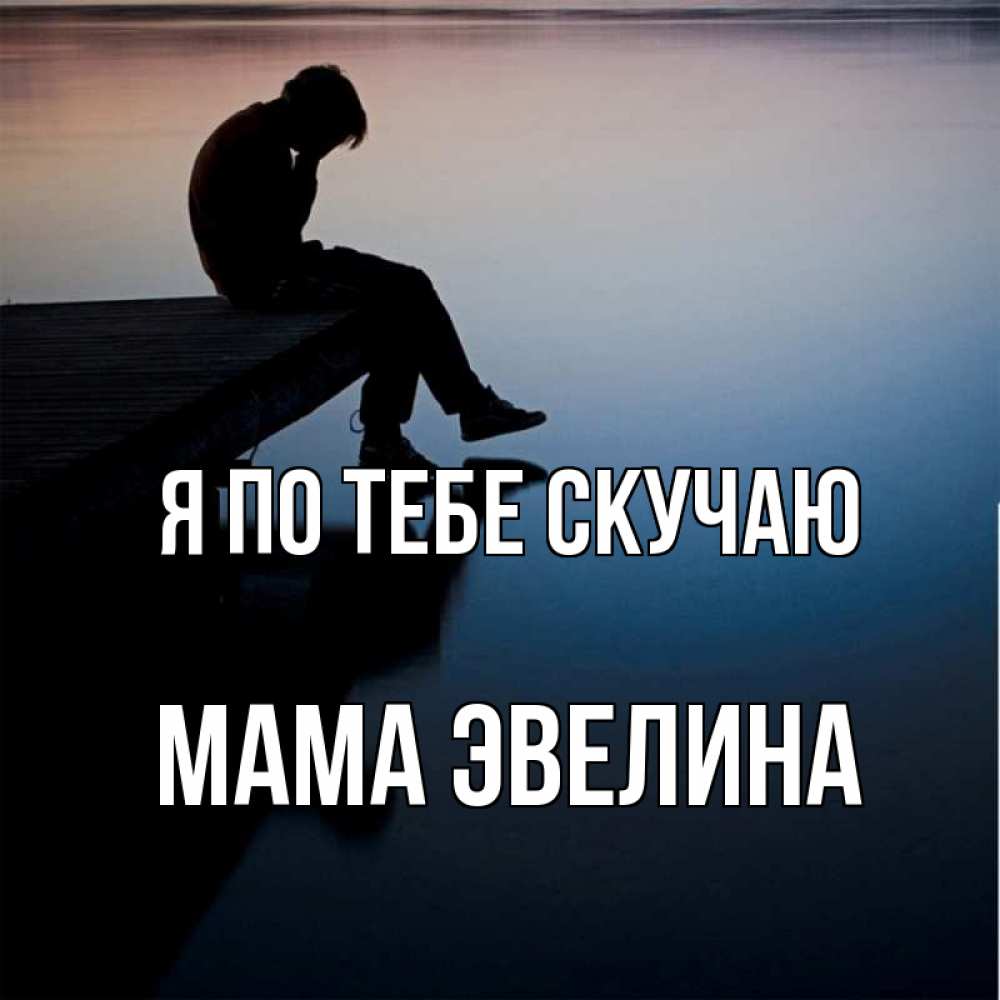 Открытка на каждый день с именем, Мама-Эвелина Я по тебе скучаю печаль Прикольная открытка с пожеланием онлайн скачать бесплатно 