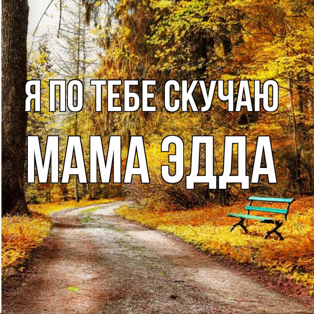 Открытка на каждый день с именем, Мама-Эдда Я по тебе скучаю зеленая лавочка и осенний лес Прикольная открытка с пожеланием онлайн скачать бесплатно 