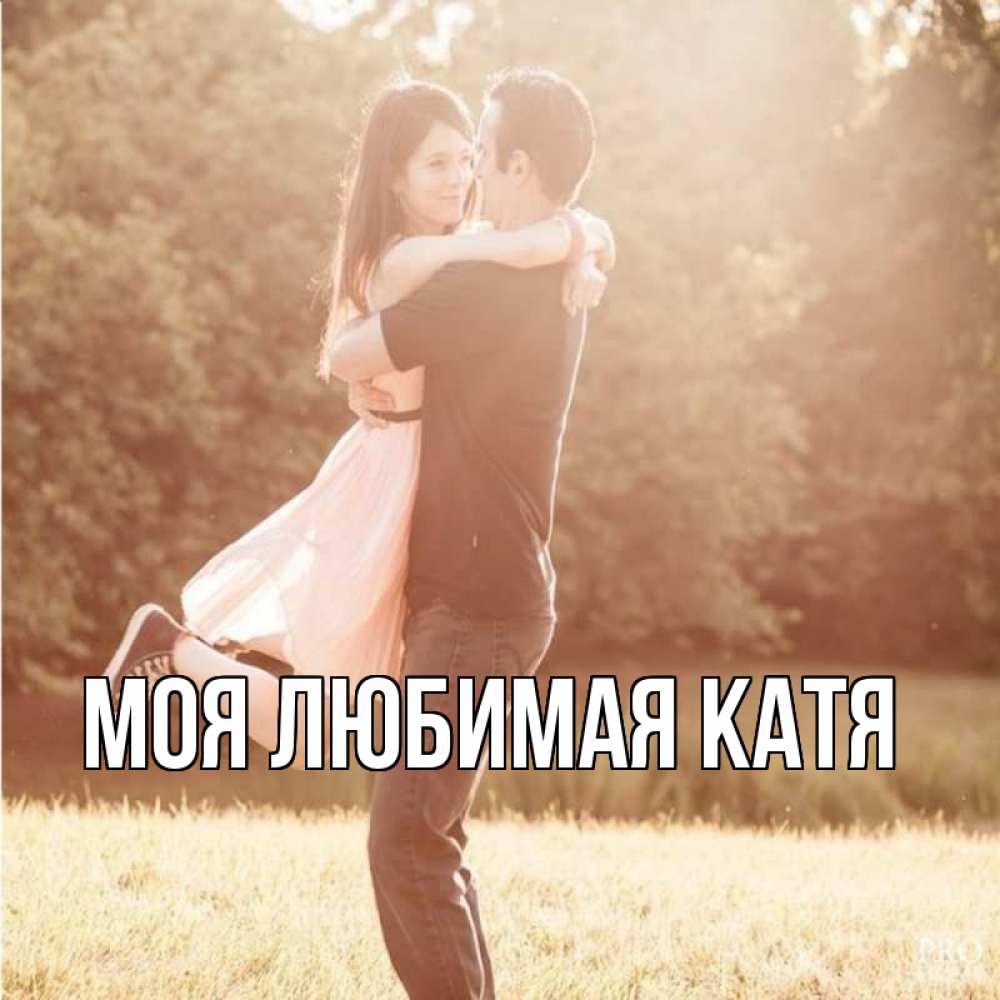 Открытка на каждый день с именем, Моя-любимая-Катя Главная парень и девушка фото под фильтром Прикольная открытка с пожеланием онлайн скачать бесплатно 