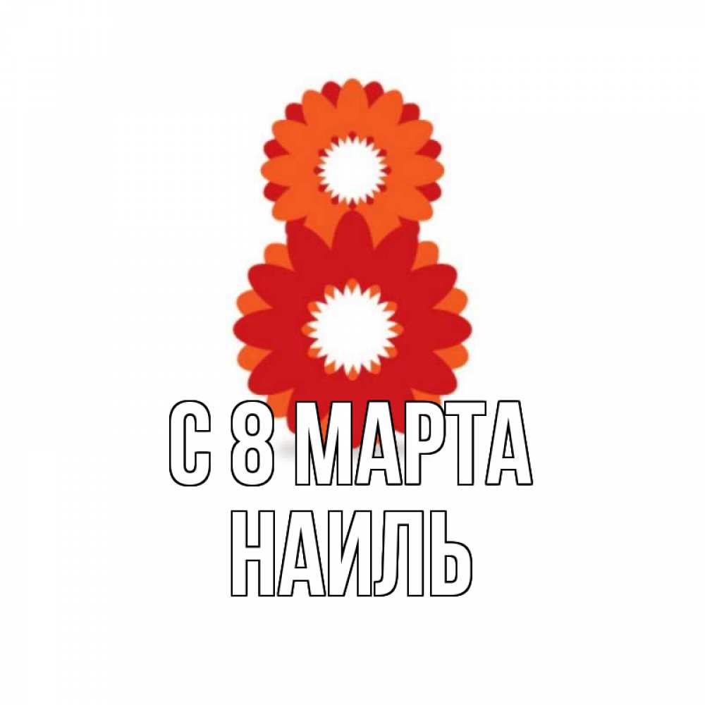 Открытка на каждый день с именем, Наиль С 8 МАРТА восьмерка из лепестков Прикольная открытка с пожеланием онлайн скачать бесплатно 