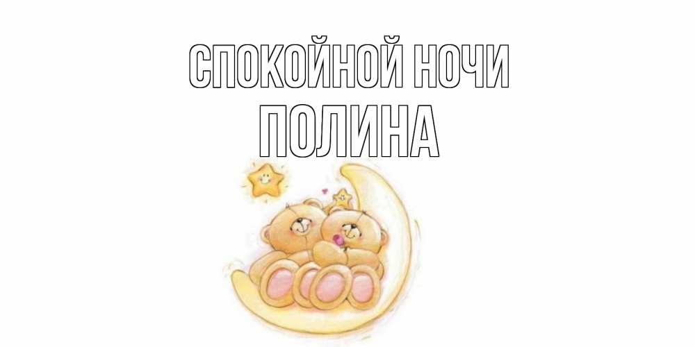 Открытка на каждый день с именем, Полина Спокойной ночи мишки, месяц Прикольная открытка с пожеланием онлайн скачать бесплатно 