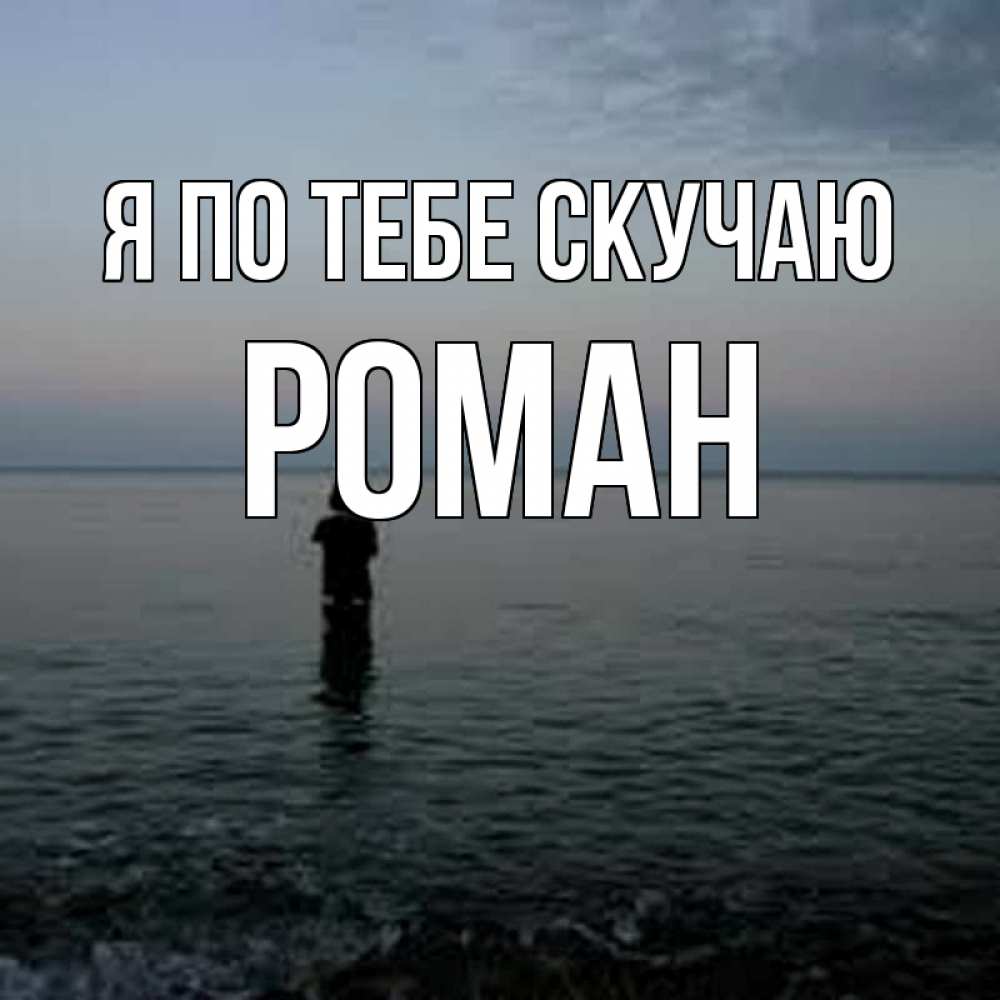 Открытка на каждый день с именем, Роман Я по тебе скучаю скука Прикольная открытка с пожеланием онлайн скачать бесплатно 