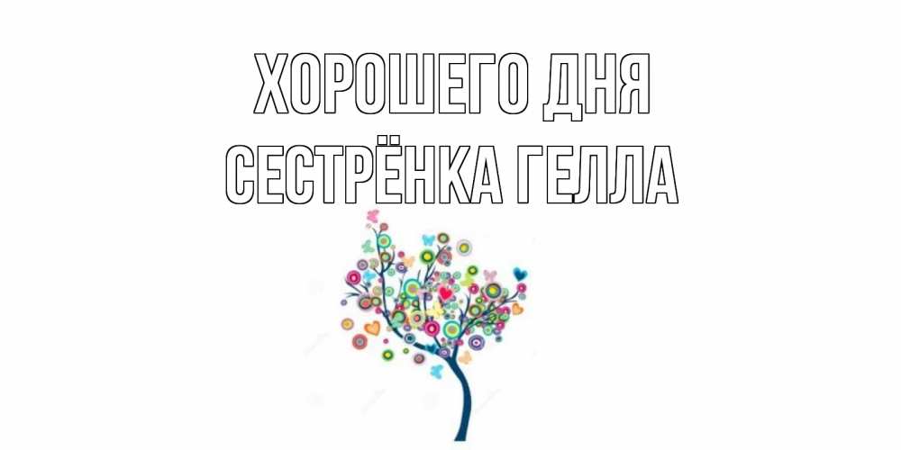Открытка на каждый день с именем, Сестрёнка-Гелла Хорошего дня открытка на каждый день Прикольная открытка с пожеланием онлайн скачать бесплатно 