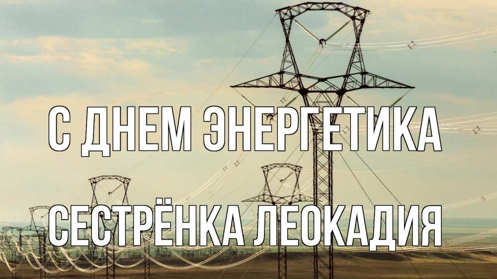 Открытка на каждый день с именем, Сестрёнка-Леокадия С днем энергетика провода небо Прикольная открытка с пожеланием онлайн скачать бесплатно 