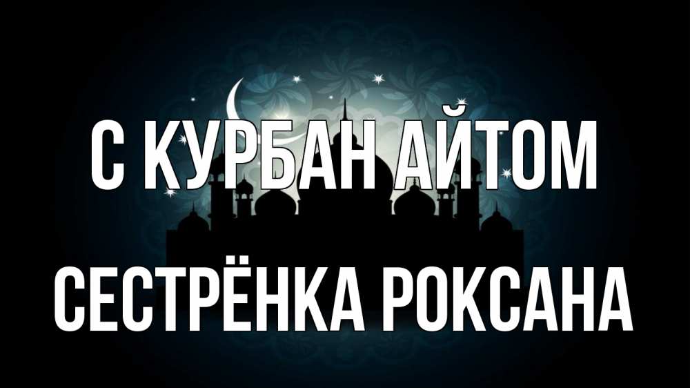 Открытка на каждый день с именем, Сестрёнка-Роксана С курбан айтом мечеть Прикольная открытка с пожеланием онлайн скачать бесплатно 