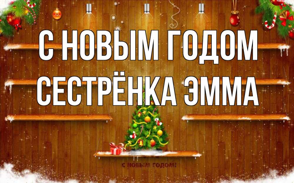 Открытка на каждый день с именем, Сестрёнка-Эмма С новым годом с новым годом Прикольная открытка с пожеланием онлайн скачать бесплатно 