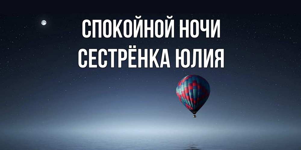 Открытка на каждый день с именем, Сестрёнка-Юлия Спокойной ночи ночная открытка Прикольная открытка с пожеланием онлайн скачать бесплатно 