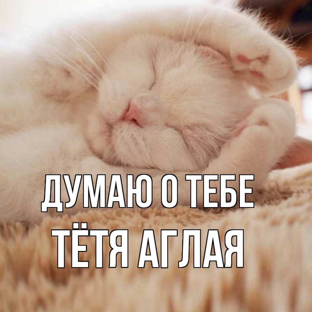 Открытка на каждый день с именем, Тётя-Аглая Думаю о тебе для любимой девушки милота Прикольная открытка с пожеланием онлайн скачать бесплатно 