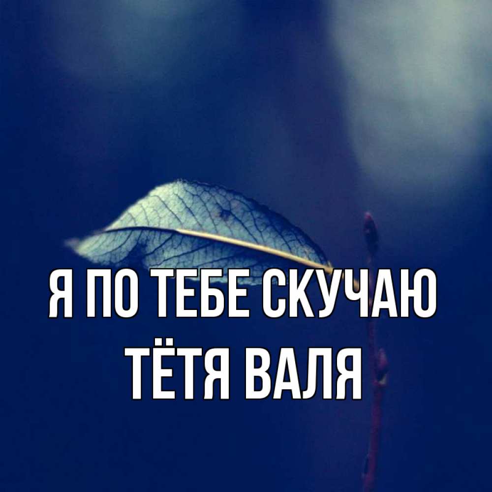 Открытка на каждый день с именем, Тётя-Валя Я по тебе скучаю одна ветка 1 Прикольная открытка с пожеланием онлайн скачать бесплатно 