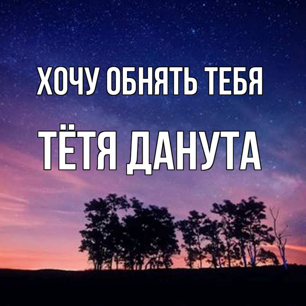 Открытка на каждый день с именем, Тётя-Данута Хочу обнять тебя силуэты деревьев Прикольная открытка с пожеланием онлайн скачать бесплатно 