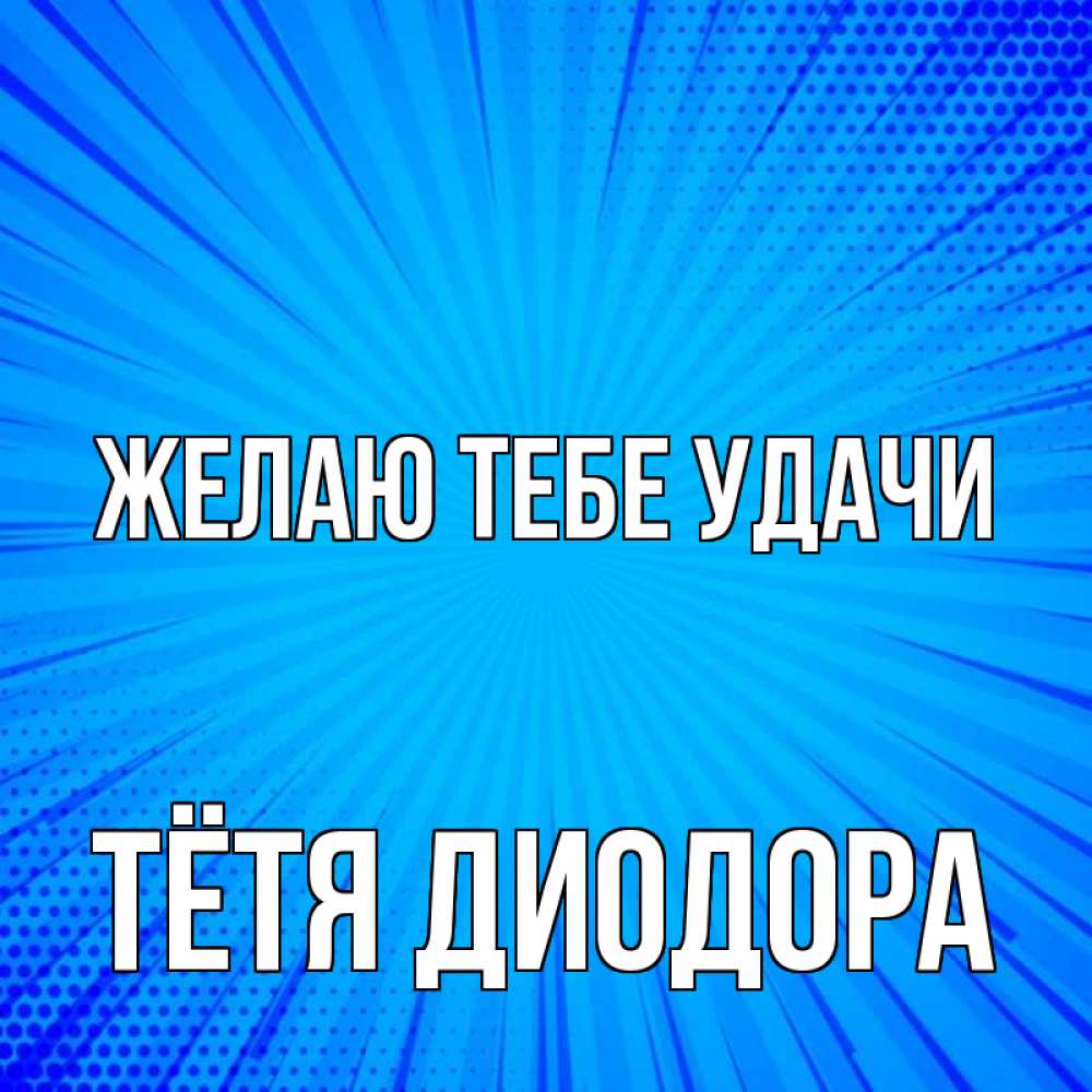 Открытка на каждый день с именем, Тётя-Диодора Желаю тебе удачи на удачу Прикольная открытка с пожеланием онлайн скачать бесплатно 