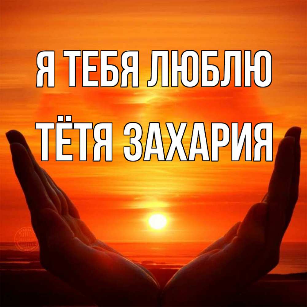 Открытка на каждый день с именем, Тётя-Захария Я тебя люблю в руках Прикольная открытка с пожеланием онлайн скачать бесплатно 