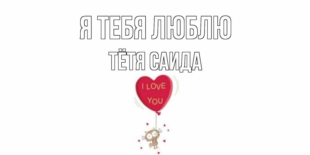 Открытка на каждый день с именем, Тётя-Саида Я тебя люблю кот, сердце Прикольная открытка с пожеланием онлайн скачать бесплатно 