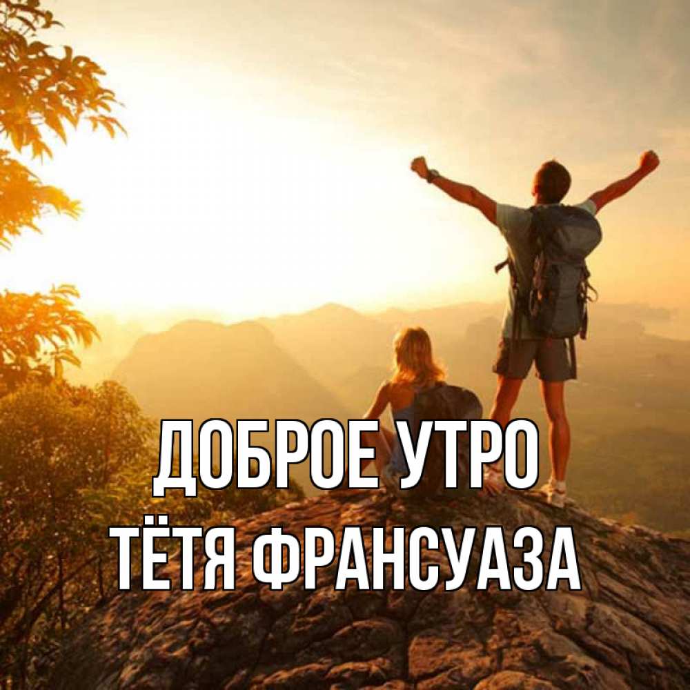 Открытка на каждый день с именем, Тётя-Франсуаза Доброе утро утро в горах Прикольная открытка с пожеланием онлайн скачать бесплатно 