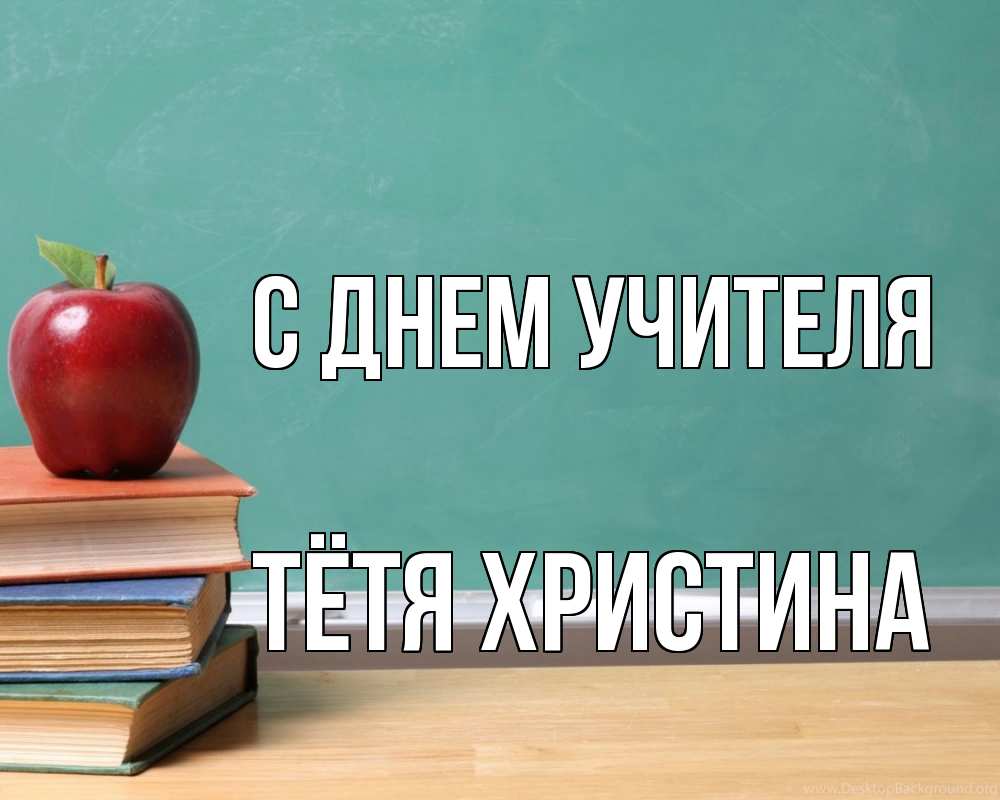 Открытка на каждый день с именем, Тётя-Христина С днем учителя мел доска яблоко книги Прикольная открытка с пожеланием онлайн скачать бесплатно 