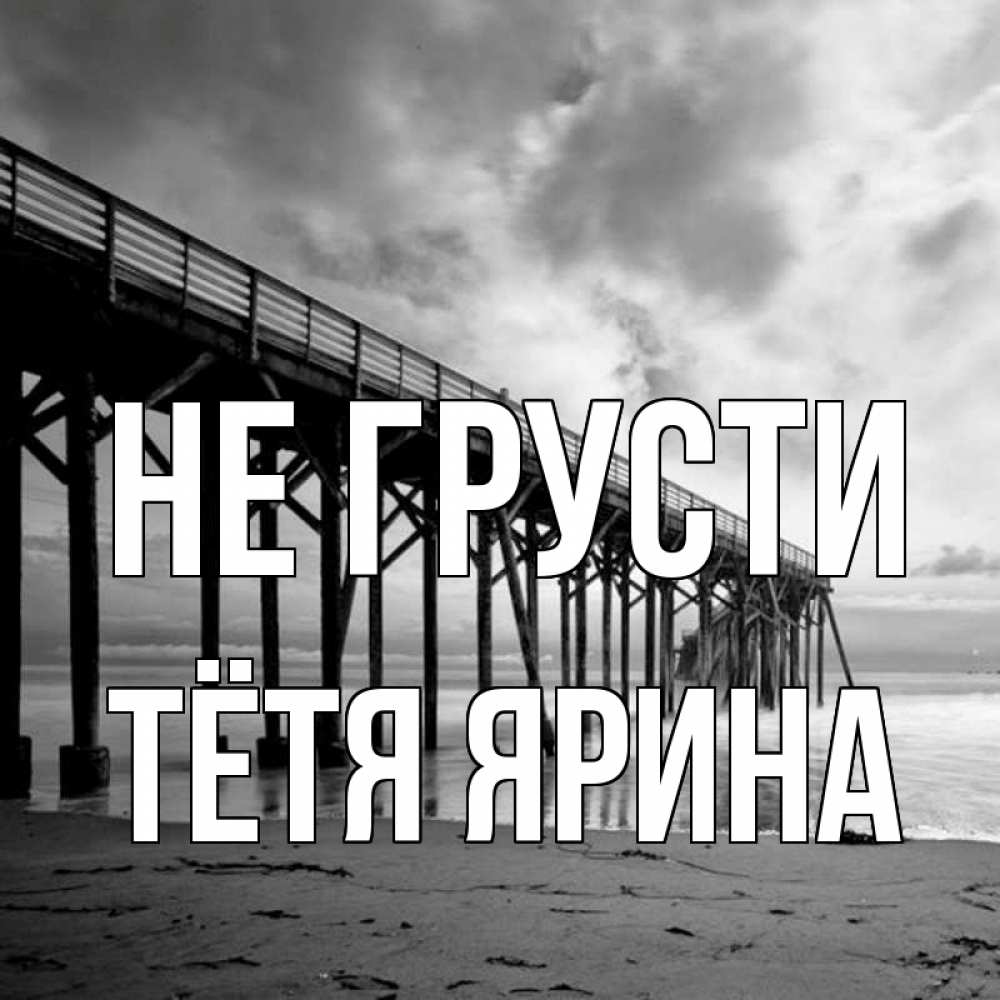 Открытка на каждый день с именем, Тётя-Ярина Не грусти вода и пляж под мостом Прикольная открытка с пожеланием онлайн скачать бесплатно 