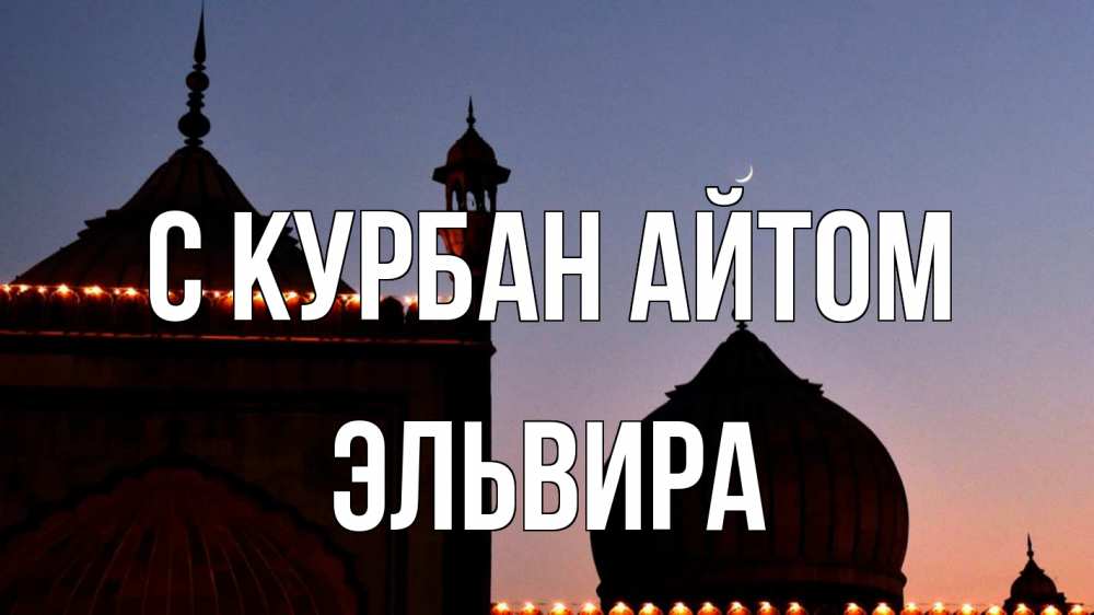 Открытка на каждый день с именем, Эльвира С курбан айтом мечеть Прикольная открытка с пожеланием онлайн скачать бесплатно 