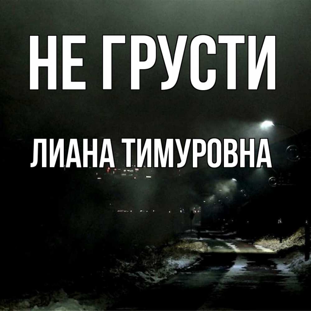 Открытка на каждый день с именем, Лиана-Тимуровна Не грусти фонари Прикольная открытка с пожеланием онлайн скачать бесплатно 