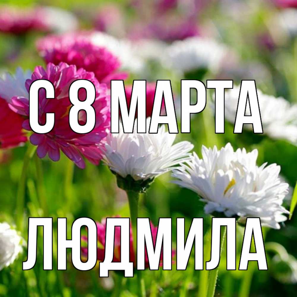 Открытка на каждый день с именем, людмила С 8 МАРТА международный женский день 1 Прикольная открытка с пожеланием онлайн скачать бесплатно 