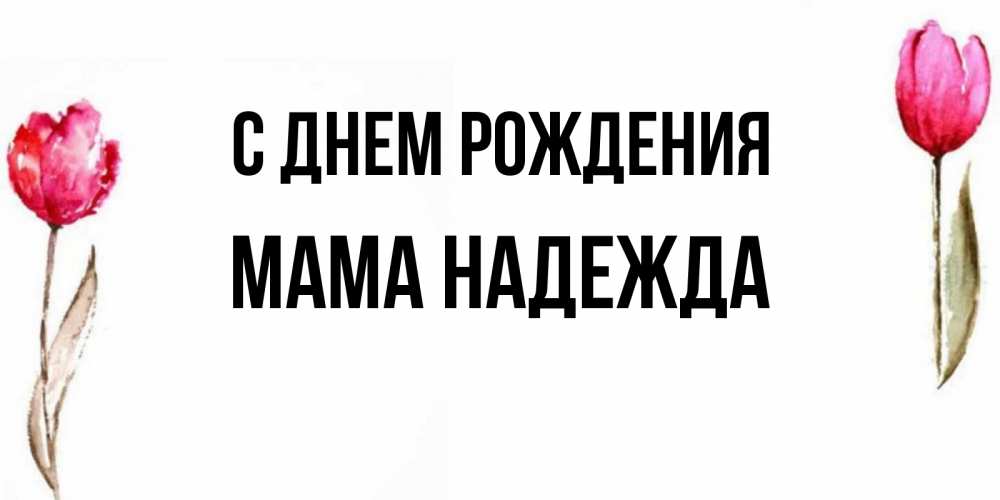 Открытка на каждый день с именем, Мама-Надежда С днем рождения открытки акварелью с цветами Прикольная открытка с пожеланием онлайн скачать бесплатно 