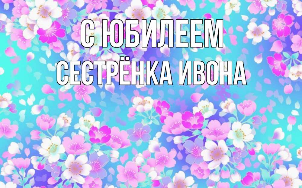 Открытка на каждый день с именем, Сестрёнка-Ивона С юбилеем открытка с заливкой Прикольная открытка с пожеланием онлайн скачать бесплатно 