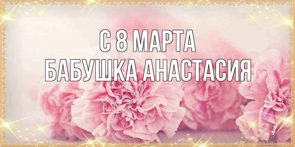 Открытка на каждый день с именем, Бабушка-Анастасия С 8 марта розовые цветы на международный женский день Прикольная открытка с пожеланием онлайн скачать бесплатно 