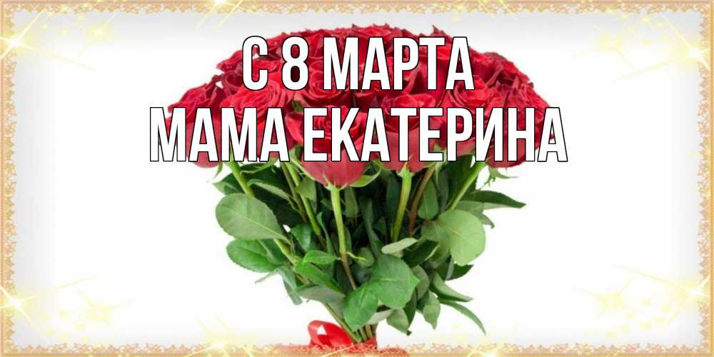 Открытка на каждый день с именем, Мама-Екатерина С 8 марта самый огромный букет для милых дам Прикольная открытка с пожеланием онлайн скачать бесплатно 