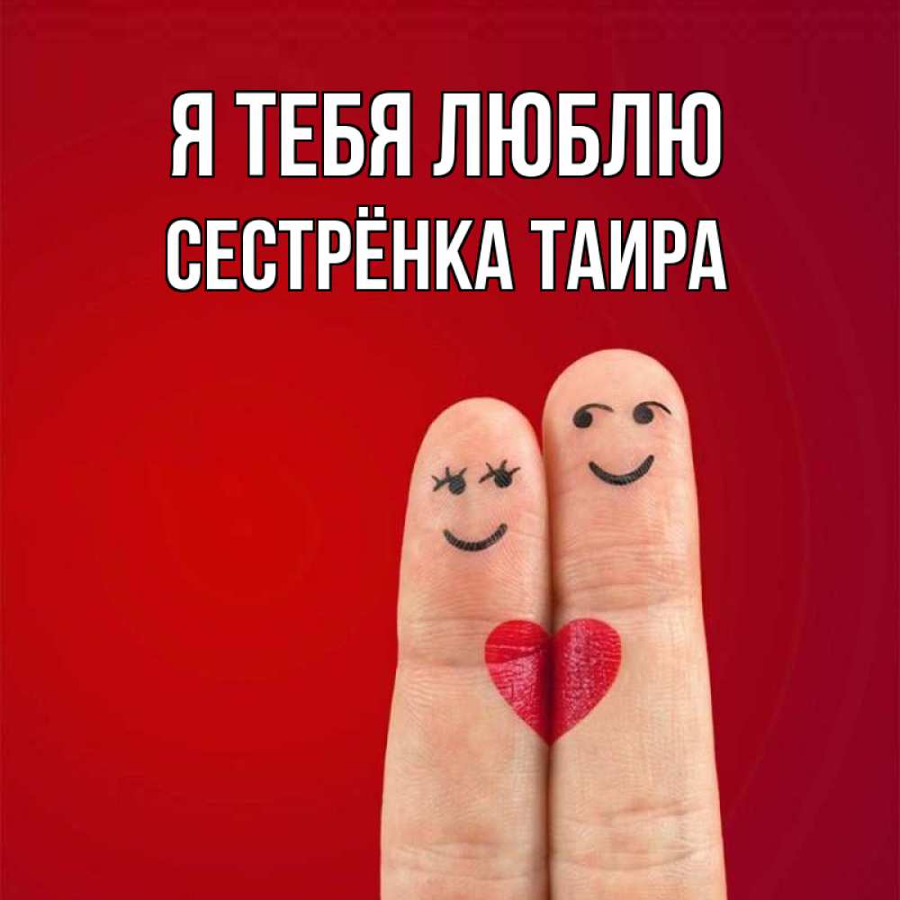 Открытка на каждый день с именем, Сестрёнка-Таира Я тебя люблю одно целое Прикольная открытка с пожеланием онлайн скачать бесплатно 