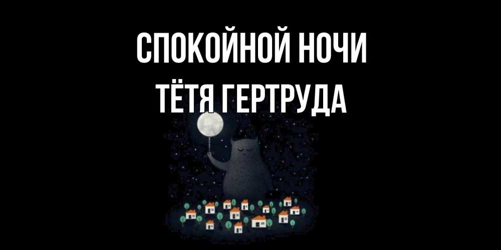 Открытка на каждый день с именем, Тётя-Гертруда Спокойной ночи кот,луна, ночь, звезды Прикольная открытка с пожеланием онлайн скачать бесплатно 