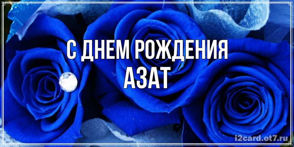 Открытка на каждый день с именем, Азат С днем рождения синие розы в росе Прикольная открытка с пожеланием онлайн скачать бесплатно 