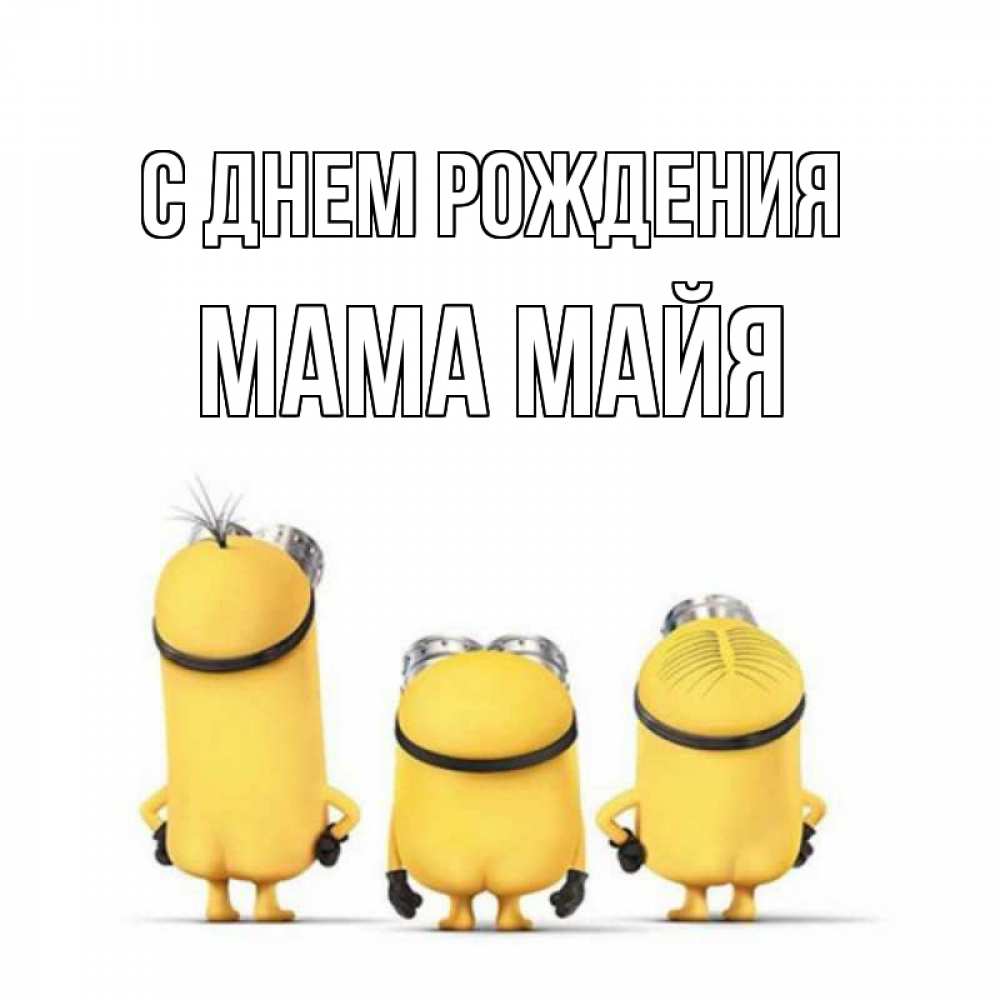 Открытка на каждый день с именем, Мама-Майя С днем рождения миньоны Прикольная открытка с пожеланием онлайн скачать бесплатно 