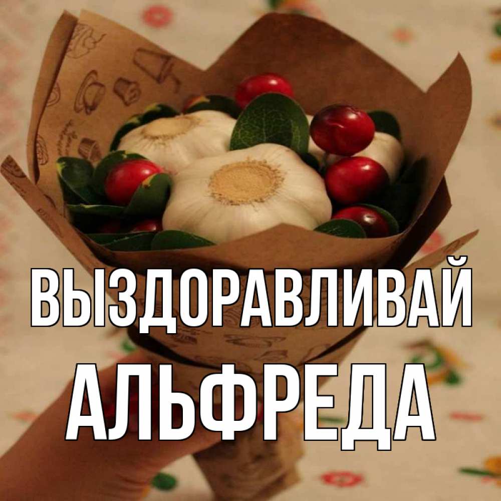 Открытка на каждый день с именем, Альфреда Выздоравливай букет из фитонцидов и витамина c Прикольная открытка с пожеланием онлайн скачать бесплатно 