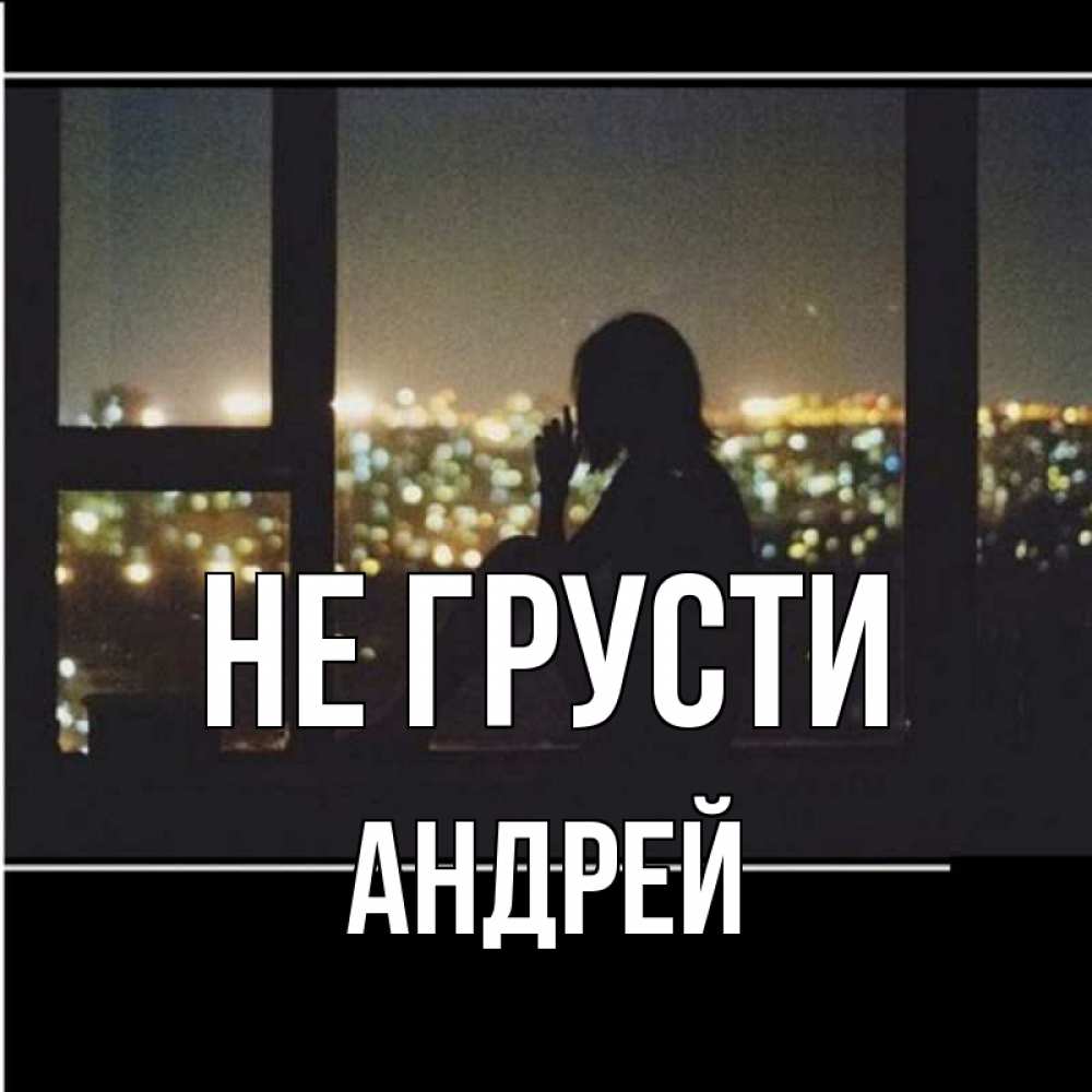 Открытка на каждый день с именем, Андрей Не грусти смотрит на ночной город Прикольная открытка с пожеланием онлайн скачать бесплатно 