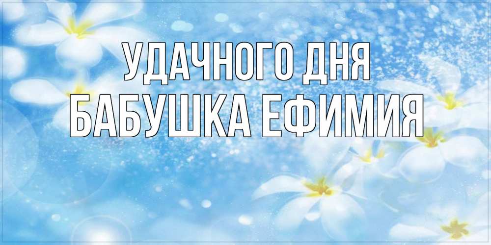 Открытка на каждый день с именем, Бабушка-Ефимия Удачного дня прекрасное настроение Прикольная открытка с пожеланием онлайн скачать бесплатно 
