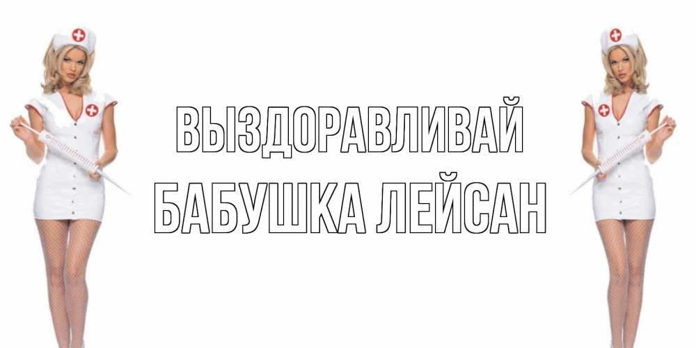 Открытка на каждый день с именем, Бабушка-Лейсан Выздоравливай открытки с медсестрой Прикольная открытка с пожеланием онлайн скачать бесплатно 
