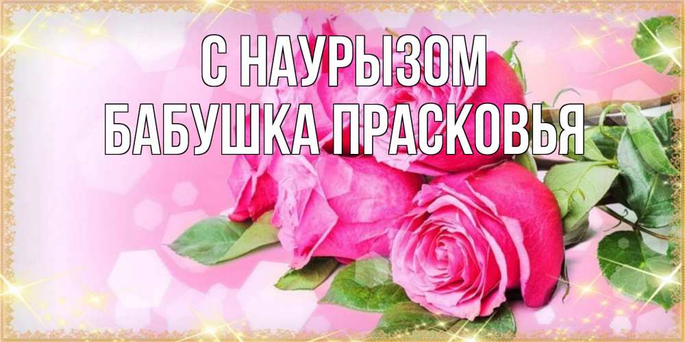 Открытка на каждый день с именем, Бабушка-Прасковья С наурызом открытка с розами на праздник весны наурыз Прикольная открытка с пожеланием онлайн скачать бесплатно 