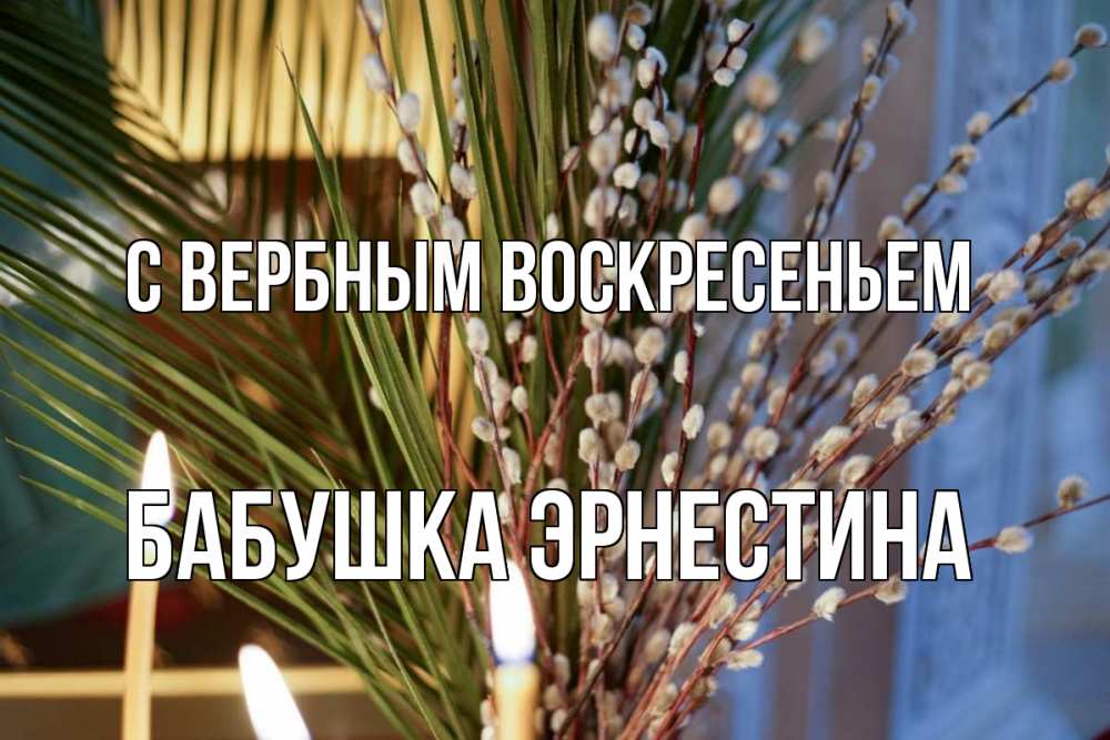 Открытка на каждый день с именем, Бабушка-Эрнестина С вербным воскресеньем верба Прикольная открытка с пожеланием онлайн скачать бесплатно 